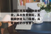 一网打尽互联网创业机会,从小生意做起,互联网创业入门指南,从零开始的小生意 一网打尽互联网创业机会,从小生意做起,互联网创业入门指南,从零开始的小生意