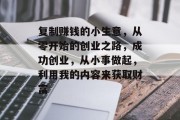复制赚钱的小生意，从零开始的创业之路，成功创业，从小事做起，利用我的内容来获取财富