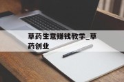 草药生意赚钱教学_草药创业