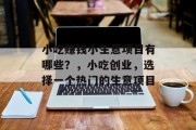 小吃赚钱小生意项目有哪些？，小吃创业，选择一个热门的生意项目