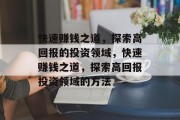 快速赚钱之道,探索高回报的投资领域,快速赚钱之道,探索高回报投资领域的方法 快速赚钱之道,探索高回报的投资领域,快速赚钱之道,探索高回报投资领域的方法