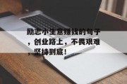 励志小生意赚钱的句子,创业路上,不畏艰难,坚持到底!
