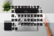 监控直播赚钱小生意，抓住机遇，开启创业之路，快速掌握直播赚钱新模式，从零基础到成功，一秒钟教你如何做主播