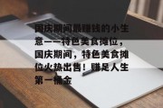 国庆期间最赚钱的小生意——特色美食摊位,国庆期间,特色美食摊位火热出售!赚足人生第一桶金 国庆期间最赚钱的小生意——特色美食摊位,国庆期间,特色美食摊位火热出售!赚足人生第一桶金