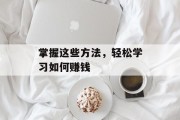 掌握这些方法，轻松学习如何赚钱