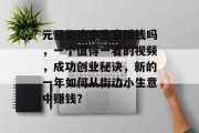 元旦街边小生意赚钱吗,一个值得一看的视频,成功创业秘诀,新的一年如何从街边小生意中赚钱? 元旦街边小生意赚钱吗,一个值得一看的视频,成功创业秘诀,新的一年如何从街边小生意中赚钱?