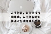人生低谷,如何通过行动赚钱,人生低谷时如何通过行动赚钱的策略