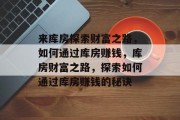 来库房探索财富之路,如何通过库房赚钱,库房财富之路,探索如何通过库房赚钱的秘诀