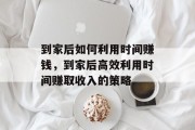 到家后如何利用时间赚钱，到家后高效利用时间赚取收入的策略