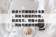 投资十万赚钱的小生意,风险与回报的权衡,投资百万,把握小商机,风险与回报权衡 投资十万赚钱的小生意,风险与回报的权衡,投资百万,把握小商机,风险与回报权衡