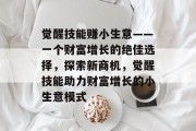 觉醒技能赚小生意——一个财富增长的绝佳选择,探索新商机,觉醒技能助力财富增长的小生意模式 觉醒技能赚小生意——一个财富增长的绝佳选择,探索新商机,觉醒技能助力财富增长的小生意模式