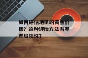 如何评估地里的黄金价值?这种评估方法有哪些局限性? 如何评估地里的黄金价值?这种评估方法有哪些局限性?