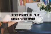 冬天赚钱的生意_冬天赚钱的生意好做吗 冬天赚钱的生意_冬天赚钱的生意好做吗