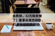 500亿新能源龙头跳水跌停,32万股民懵了!董事长突然辞职,41岁女经理接任 500亿新能源龙头跳水跌停,32万股民懵了!董事长突然辞职,41岁女经理接任