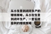 从小生意到闭环生产的赚钱策略,从小型生意到闭环生产,一套实现盈利的赚钱策略 从小生意到闭环生产的赚钱策略,从小型生意到闭环生产,一套实现盈利的赚钱策略