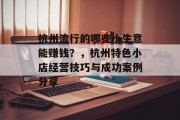 杭州流行的哪些小生意能赚钱?,杭州特色小店经营技巧与成功案例分享 杭州流行的哪些小生意能赚钱?,杭州特色小店经营技巧与成功案例分享