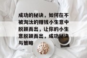成功的秘诀,如何在不被淘汰的赚钱小生意中脱颖而出,让你的小生意脱颖而出,成功秘诀与策略 成功的秘诀,如何在不被淘汰的赚钱小生意中脱颖而出,让你的小生意脱颖而出,成功秘诀与策略