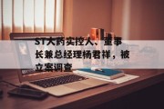ST大药实控人、董事长兼总经理杨君祥,被立案调查 ST大药实控人、董事长兼总经理杨君祥,被立案调查