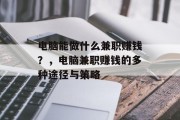 电脑能做什么兼职赚钱?,电脑兼职赚钱的多种途径与策略 电脑能做什么兼职赚钱?,电脑兼职赚钱的多种途径与策略