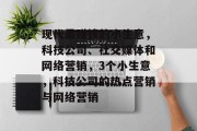 现代最赚钱的小生意，科技公司、社交媒体和网络营销，3个小生意，科技公司的热点营销与网络营销