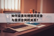 如何妥善处理租房定金与租赁合同的关系?