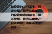 做投资的三只基金,浅谈股票、债券与房地产的投资理念和前景,探寻股票、债券与房地产投资理念,浅析其未来前景 做投资的三只基金,浅谈股票、债券与房地产的投资理念和前景,探寻股票、债券与房地产投资理念,浅析其未来前景
