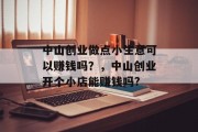 中山创业做点小生意可以赚钱吗?,中山创业开个小店能赚钱吗? 中山创业做点小生意可以赚钱吗?,中山创业开个小店能赚钱吗?