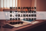 探讨小镇上的赚钱小生意,一个轻松的商业机会,小镇上低成本赚钱的小生意,让你快速实现创业梦想 探讨小镇上的赚钱小生意,一个轻松的商业机会,小镇上低成本赚钱的小生意,让你快速实现创业梦想