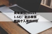 奥维通信(002231.SZ):副总裁张鹏因个人原因辞职