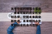 关于今后的赚钱小生意,未来可能的创业机会和选择,挖掘未来商业新机遇,未来赚钱小生意的创业机会与选择