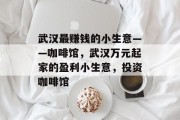 武汉最赚钱的小生意——咖啡馆,武汉万元起家的盈利小生意,投资咖啡馆 武汉最赚钱的小生意——咖啡馆,武汉万元起家的盈利小生意,投资咖啡馆
