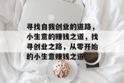 寻找自我创业的道路,小生意的赚钱之道,找寻创业之路,从零开始的小生意赚钱之道
