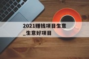 2021赚钱项目生意_生意好项目 2021赚钱项目生意_生意好项目