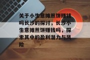 关于小生意摊煎饼赚钱吗长沙的探讨,长沙小生意摊煎饼赚钱吗,探索其中的盈利潜力与风险
