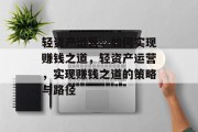 轻资产运营,如何实现赚钱之道,轻资产运营,实现赚钱之道的策略与路径 轻资产运营,如何实现赚钱之道,轻资产运营,实现赚钱之道的策略与路径