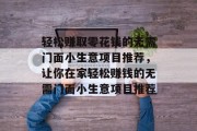 轻松赚取零花钱的无需门面小生意项目推荐,让你在家轻松赚钱的无需门面小生意项目推荐 轻松赚取零花钱的无需门面小生意项目推荐,让你在家轻松赚钱的无需门面小生意项目推荐
