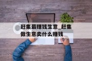赶集最赚钱生意_赶集做生意卖什么赚钱 赶集最赚钱生意_赶集做生意卖什么赚钱