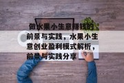 做水果小生意赚钱的前景与实践,水果小生意创业盈利模式解析,前景与实践分享  做水果小生意赚钱的前景与实践,水果小生意创业盈利模式解析,前景与实践分享