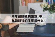 中年最赚钱的生意_中年最赚钱的生意是什么