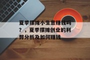 夏季摆摊小生意赚钱吗?,夏季摆摊创业的利弊分析及如何赚钱 夏季摆摊小生意赚钱吗?,夏季摆摊创业的利弊分析及如何赚钱