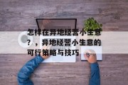 怎样在异地经营小生意?,异地经营小生意的可行策略与技巧