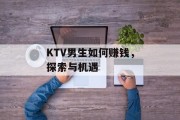 KTV男生如何赚钱,探索与机遇 KTV男生如何赚钱,探索与机遇