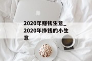 2020年赚钱生意_2020年挣钱的小生意