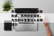 苏州小生意创业投资新机遇,苏州创业商机,为您的小生意注入无限活力 苏州小生意创业投资新机遇,苏州创业商机,为您的小生意注入无限活力