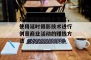 延迟摄影赚钱小生意,使用延时摄影技术进行创意商业活动的赚钱方法 延迟摄影赚钱小生意,使用延时摄影技术进行创意商业活动的赚钱方法