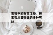 雪地中的财富之路,探索雪地里赚钱的多种可能