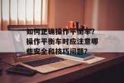 如何正确操作平衡车?操作平衡车时应注意哪些安全和技巧问题?