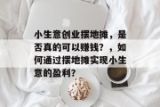 小生意创业摆地摊，是否真的可以赚钱？，如何通过摆地摊实现小生意的盈利？