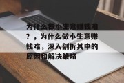 为什么做小生意赚钱难?,为什么做小生意赚钱难,深入剖析其中的原因和解决策略 为什么做小生意赚钱难?,为什么做小生意赚钱难,深入剖析其中的原因和解决策略