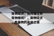 宠物经济,如何通过养宠物赚钱?,宠物经济,养宠物的盈利之道 宠物经济,如何通过养宠物赚钱?,宠物经济,养宠物的盈利之道